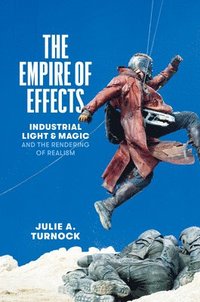 bokomslag The Empire of Effects  Industrial Light and Magic and the Rendering of Realism