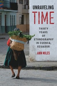 bokomslag Unraveling Time  Thirty Years of Ethnography in Cuenca, Ecuador