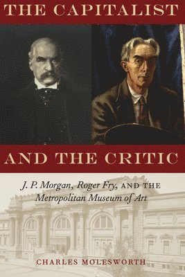 bokomslag Capitalist and the Critic - J. P. Morgan, Roger Fry, and the Metropolitan Museum of Art