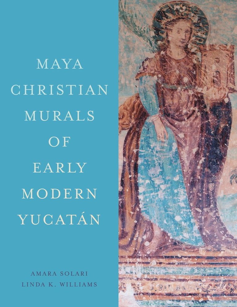 Amara Solari, Linda K. Williams, Linda K Williams - Maya Christian Murals of Early Modern Yucatán, Inbunden