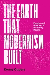 bokomslag The Earth That Modernism Built