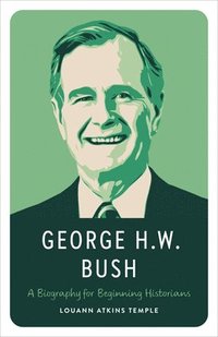 bokomslag George H.W. Bush: A Biography for Beginning Historians