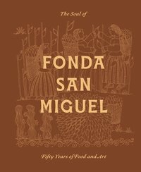 bokomslag The Soul of Fonda San Miguel: Fifty Years of Food and Art
