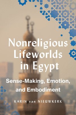 Karin Van Nieuwkerk, Karin van Nieuwkerk - Nonreligious Lifeworlds in Egypt: Sense-Making, Emotion, and Embodiment, Inbunden
