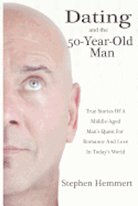 bokomslag Dating and the 50-Year-Old Man: True Stories of a Middle-Aged Man's Quest for Romance and Love in Today's World