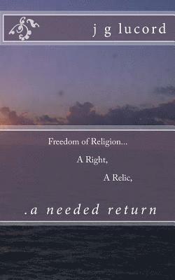 J. G. Lucord - Freedom of Religion...a right...a relic...a needed return, Häftad
