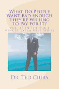 What Do People Want Bad Enough They're Willing To Pay For It?: Vol. 15 In The Sub 4 Minute Extra Mile Series 1