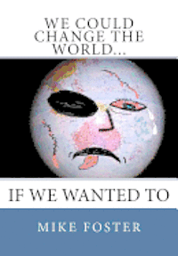 We Could Change the World...: If We Wanted To 1