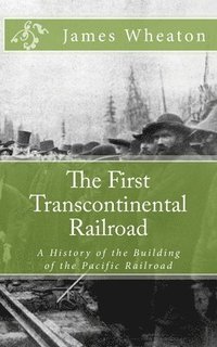 bokomslag The First Transcontinental Railroad: A History of the Building of the Pacific Railroad
