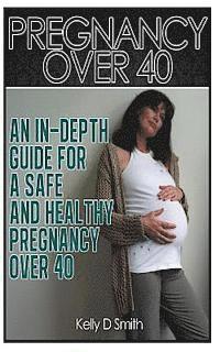 bokomslag Pregnancy Over 40: An In-depth Guide for a Safe and Healthy Pregnancy Over 40