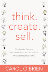 bokomslag Think. Create. Sell.: The Insider Secrets Your Best Friend Would Tell You About Entrepreneurship