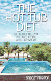 bokomslag The Hot Tub Diet: Get Out of the Gym, Into the Hot Tub, and Lose Weight