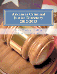 Arkansas Criminal Justice Directory 2012-2013: Directory of all Arkansas Trial Courts and Law Enforcement and Corrections Agencies 1