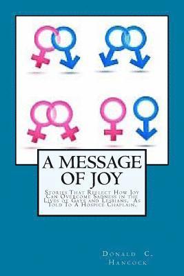 A Message of Joy: Stories That Reflect How Joy Can Overcome Sadness In The Lives Of Gays and Lesbian As Told To A Hospice Chaplain