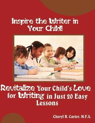 Inspire the Writer in Your Child!: Revitalize Your Child's Love of Writing in 20 Easy Lessons 1