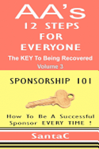 A A's 12 Steps For Everyone: The Key To Being Recovered: Sponsorship 101 1