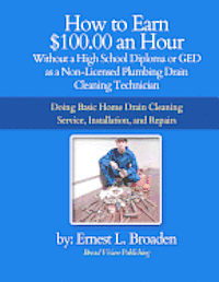 How to Earn $100.00 an Hour, Without a High School Diploma or a GED as a Non-Licensed Plumbing Drain Cleaning Technician: Basic home drain cleaning, m 1