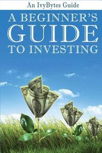 bokomslag A Beginner's Guide to Investing: How to Grow Your Money the Smart and Easy Way