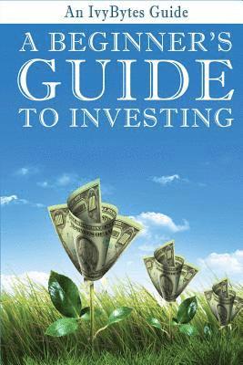 A Beginner's Guide to Investing: How to Grow Your Money the Smart and Easy Way 1