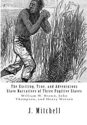 The Exciting, True, and Adventurous Slave Narratives of Three Fugitive Slaves: William W. Brown, John Thompson, and Henry Watson 1