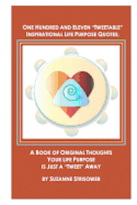 One Hundred and Eleven "Tweetable" Inspirational Life Purpose Quotes: A Book of Original Thoughts