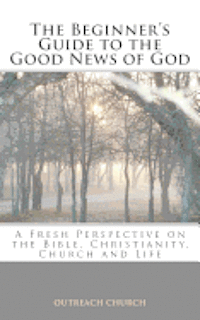 bokomslag A Beginner's Guide to the Good News of God: A Fresh Perspective on the Bible, Christianity, Church and Life