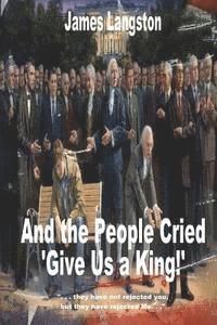 bokomslag And the People Cried, 'Give Us a King!': '. . . they have not rejected thee, but they have rejected me. . .'