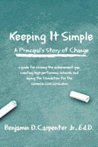 bokomslag Keeping It Simple: A Principal's Story of Change: A Guide for Closing the Achievement Gap, Creating High Performing Schools, and Laying t