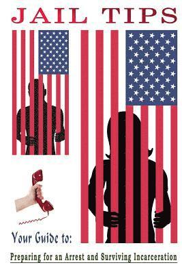Jail Tips: Jail Tips - Your Guide to Preparing for an Arrest and Surviving Incarceration