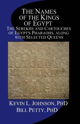 Bill Petty, Kevin L. Johnson - The Names of the Kings of Egypt: The Serekhs and Cartouches of Egypt's Pharaohs, along with Selected Queens, Häftad