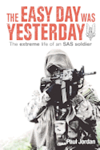 bokomslag The Easy Day Was Yesterday: The extreme life of an SAS soldier