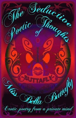 bokomslag The Seductive Poetic Thoughts of Miss Bella Buttafly: erotic poetry from a private mind