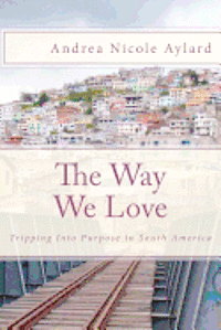 Andrea Nicole Aylard - The Way We Love: Tripping Into Purpose in South America, Häftad