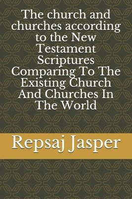 Repsaj Jasper - The church and churches according to the New Testament Scriptures Comparing To The Existing Church And Churches In The World, Häftad