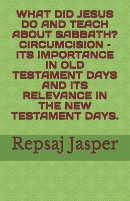 Repsaj Jasper - What Did Jesus Do and Teach about Sabbath? Circumcision - Its Importance in Old Testament Days and Its Relevance in the New Testament Days., Häftad