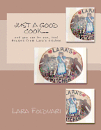 bokomslag Just a Good Cook....: and you can be one, too! Recipes from Lara's kitchen