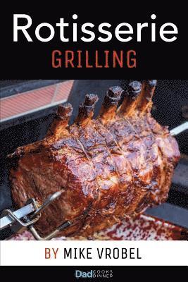 Rotisserie Grilling: 50 Recipes For Your Grill's Rotisserie 1