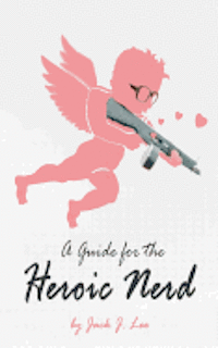 Jack J. Lee - A Guide for the Heroic Nerd: An Intelligent Way to Pick Up Girls, Häftad