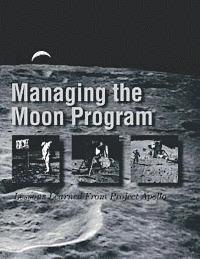 Managing the Moon Program: Lessons Learned From Project Apollo: Proceedings of an Oral History Workshop