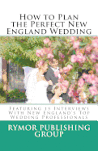 bokomslag How to Plan the Perfect New England Wedding: Featuring 15 Interviews With New England's Top Wedding Professionals