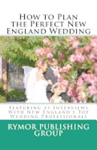 Carl Roehrich, Kimberlee Bowen - How to Plan the Perfect New England Wedding: Featuring 15 Interviews With New England's Top Wedding Professionals, Häftad