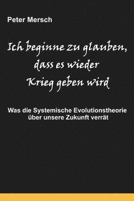 bokomslag Ich Beginne Zu Glauben, Dass Es Wieder Krieg Geben Wird: Was Die Systemische Evolutionstheorie Über Unsere Zukunft Verrät