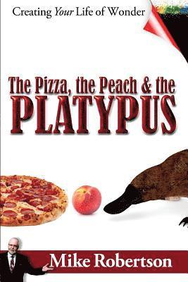 The Pizza, the Peach, and the Platypus: Creating Your Life of Wonder