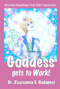 Goddess Gets to Work: Women Shaping the 21st Century 1