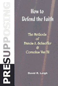 David R. Leigh - Presupposing: How to Defend the Faith: The Methods of Francis A. Schaeffer & Cornelius Van Til, Häftad