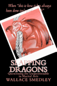 Wallace Smedley - Slapping Dragons: Questioning the Unquestionable in Martial Arts, Häftad