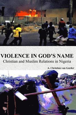 Violence In God's Name: Christian and Muslim Relations In Nigeria: Christian and Muslim Relations In Nigeria 1