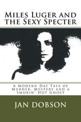 Miles Luger and the Sexy Specter: A Modern Day Tale of Murder, Mystery and a Smokin' Hot Ghost 1