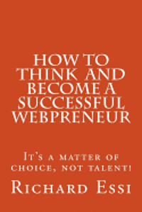 bokomslag How To Think And Become A Successful Webpreneur: It's a matter of choice not talent