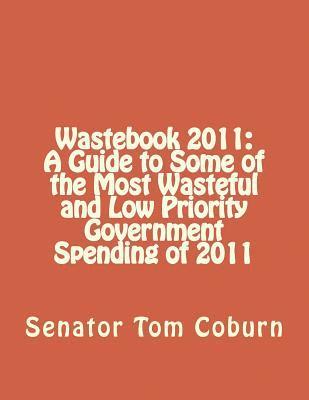 Wastebook 2011: A Guide to Some of the Most Wasteful and Low Priority Government Spending of 2011 1